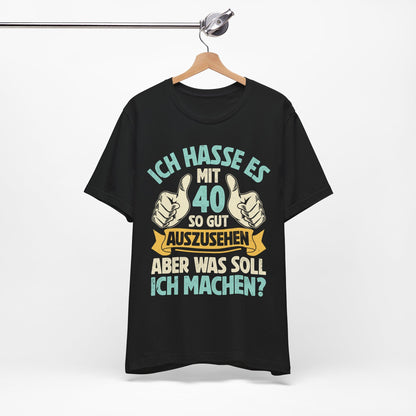 Unisex T-Shirt mit Spruch 'Ich hasse es mit 40 so gut auszusehen, aber was soll ich machen?' – witziges Geburtstagsgeschenk