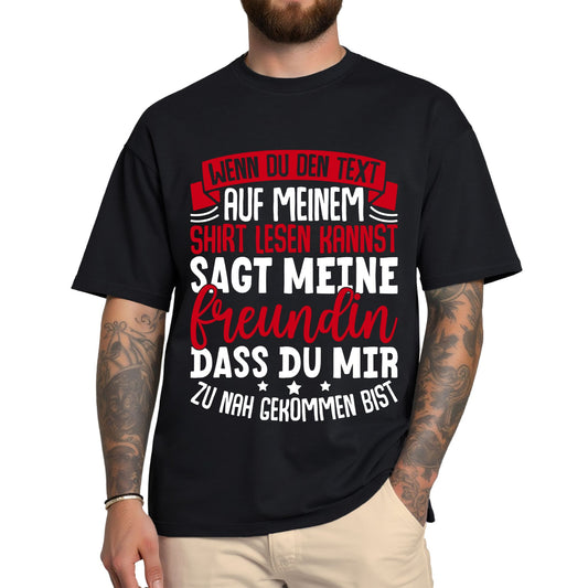 T-Shirt mit Spruch 'Wenn du den Text auf meinem Shirt lesen kannst, sagt meine Freundin, dass du mir zu nah gekommen bist' – witziges Männer Funshirt"
